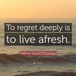 To regret deeply is to live afresh